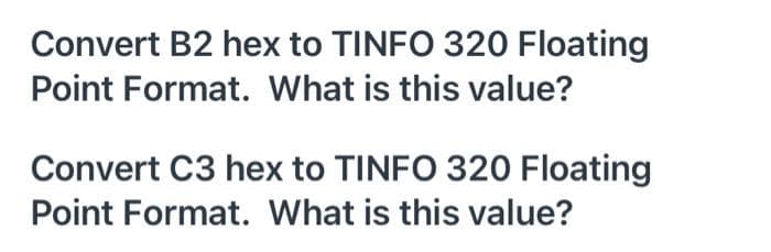 Convert B2 hex to TINFO 320 Floating
Point Format. What is this value?
Convert C3 hex to TINFO 320 Floating
Point Format. What is this value?