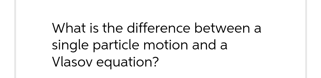 What is the difference between a
single particle motion and a
Vlasov equation?