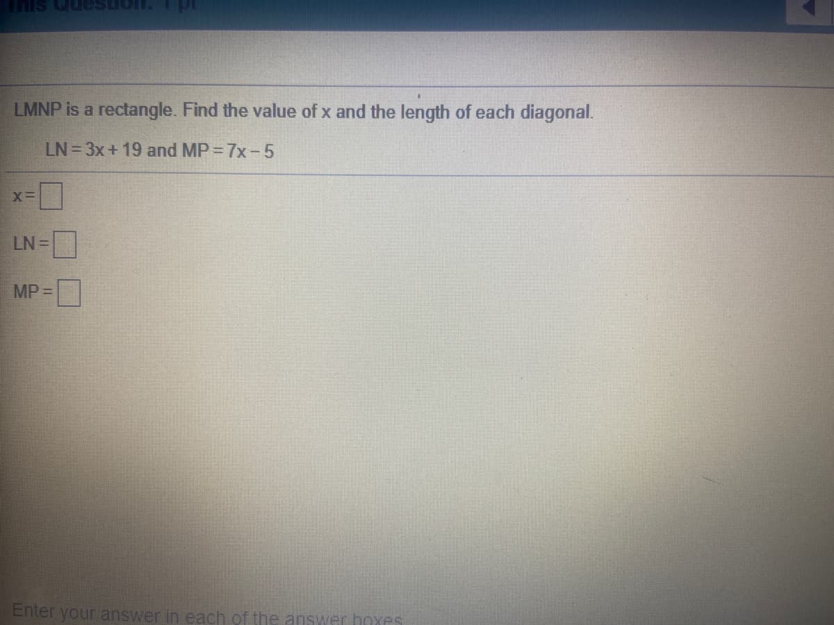 nis Quesut
LMNP is a rectangle. Find the value of x and the length of each diagonal.
LN =3x+ 19 and MP = 7x-5
LN=
MP 3D
Enter your answer in each of the answer boxes
