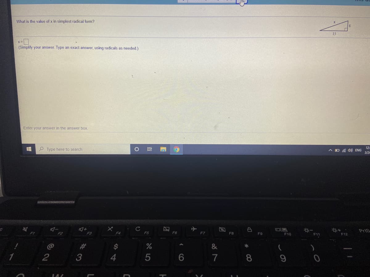What is the value of x in simplest radical form?
15
(Simplify your answer. Type an exact answer, using radicals as needed.)
Enter your answer in the answer box
P Type here to search
12
O G 40) ENG
3/2
C
F5
Pris
F2
F3
F4
F6
F7
F8
F9
F10
F11
F12
%23
*
3
7
8.
CO
|近
2.
