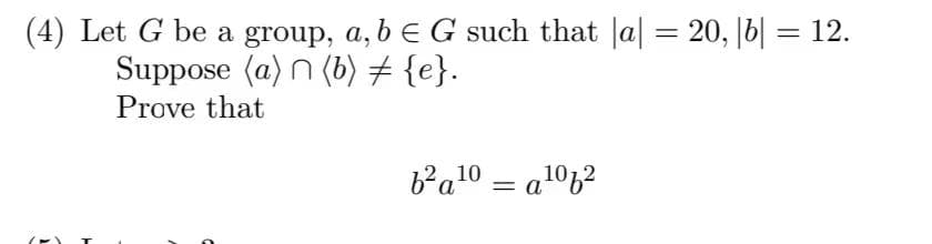 (4) Let G be a group, a, b E G such that |a| = 20, |b| = 12.
Suppose (a) (b) ‡ {e}.
Prove that
17
b²a¹0 = a¹062
10