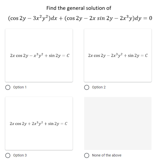 Find the general solution of
(cos 2y – 3x?y?)dx + (cos 2y – 2x sin 2y – 2x³y)dy = 0
2x cos 2y – x°y? + sin 2y = C
2x cos 2y – 2x³y? + sin 2y = C
Option 1
Option 2
2x cos 2y + 2x³y? + sin 2y = C
Option 3
None of the above
