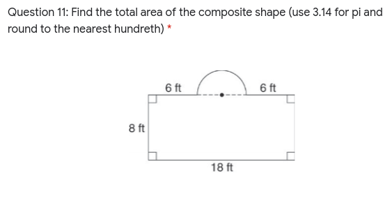 Question 11: Find the total area of the composite shape (use 3.14 for pi and
round to the nearest hundreth) *
6 ft
6 ft
8 ft
18 ft
