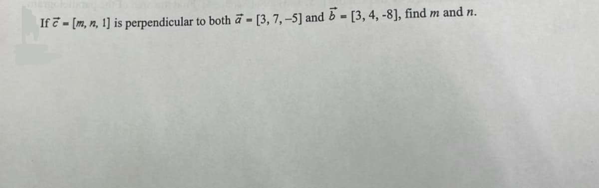 If = [m, n, 1] is perpendicular to both a = [3, 7, -5] and 5 = [3, 4, -8], find m and n.