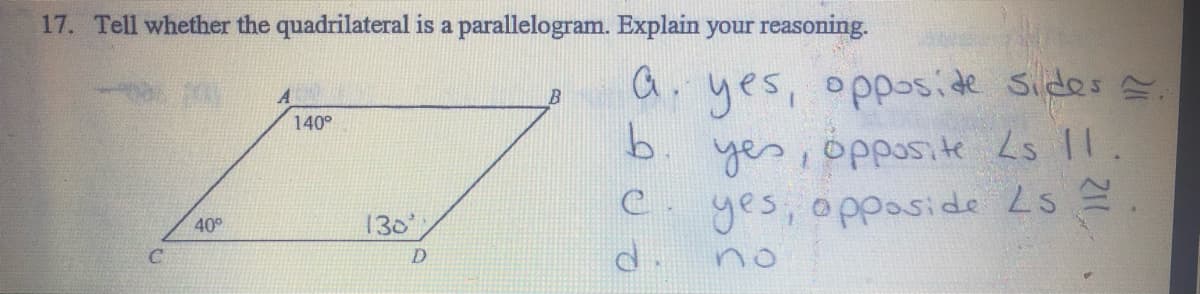 17. Tell whether the quadrilateral is a parallelogram. Explain your reasoning.
a. yes, oppsside Sides
B
140°
b.
yes, opposite Ls I.
yes, oppaside Ls =.
no
40°
130'
D.
