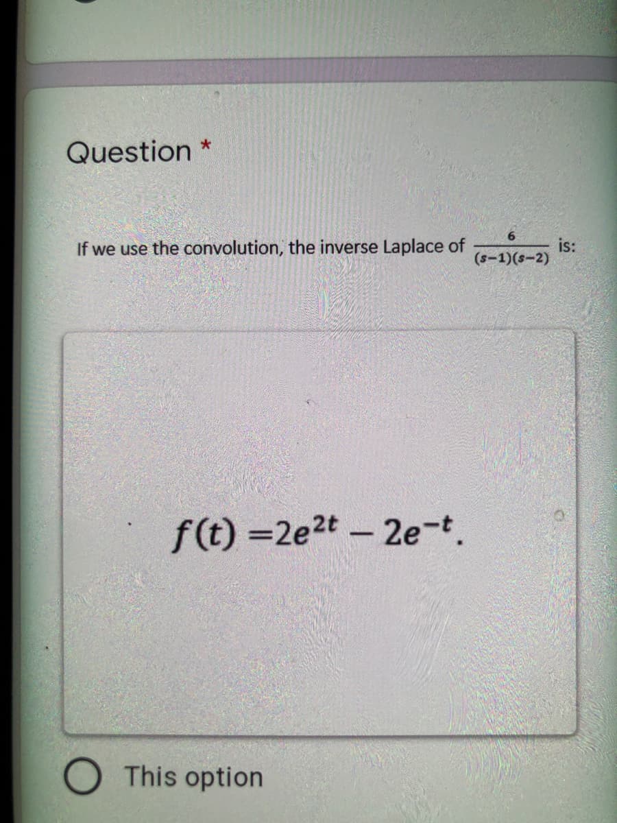 Question
If we use the convolution, the inverse Laplace of
is:
(s-1)(s-2)
f(t) =2e2t – 2e-t.
O This option
