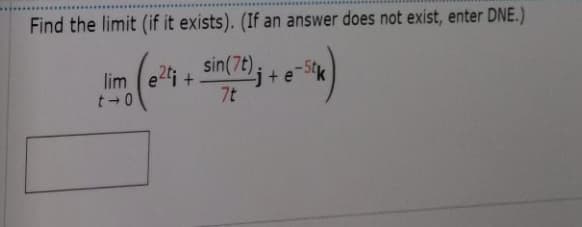 Find the limit (if it exists). (If an answer does not exist, enter DNE.)
sin(7t),
2j+e
7t
lim ei + Sin(70 j + e-5k
-Stk
t 0
