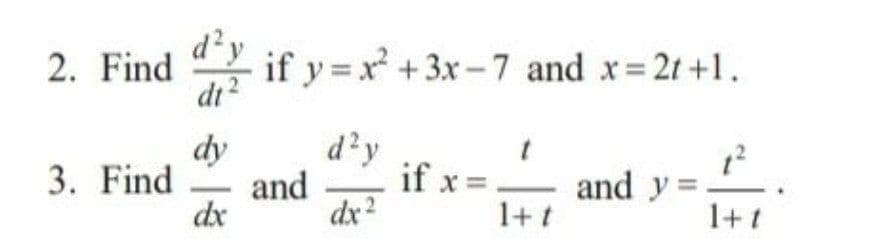 2. Find
3. Find
d² y
dt²
dy
dx
if y=x² + 3x-7 and x = 2t+1.
and
d²y
dx 2
if x =
t
1+t
and y=
1+1