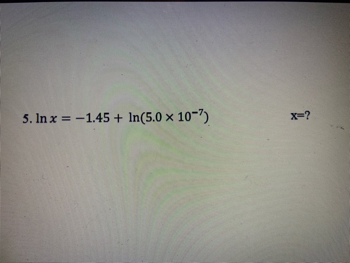 5. In x = -1.45 + In(5.0 × 10-)
%D
X-?
