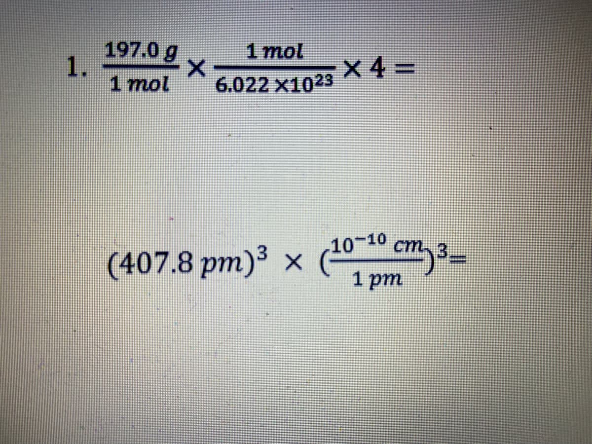 197.0 g
1.
1 mol
1 mol
X 4 =
6.022 х1023
(407.8 pm)³ × (100 cm,3_
1 рт
