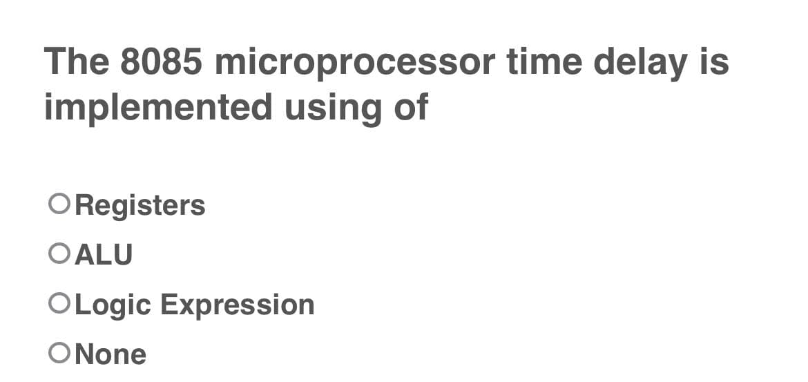 The 8085 microprocessor time delay is
implemented using of
ORegisters
OALU
OLogic Expression
ONone
