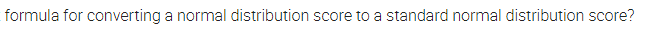 formula for converting a normal distribution score to a standard normal distribution score?
