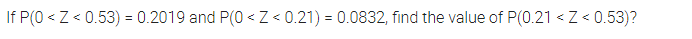 If P(0 < Z < 0.53) = 0.2019 and P(0 < Z < 0.21) = 0.0832, find the value of P(0.21 < Z< 0.53)?
