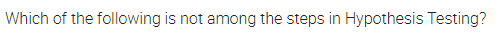 Which of the following is not among the steps in Hypothesis Testing?
