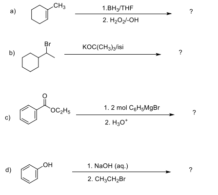 CH3
1.BH3/THF
a)
2. H2O2/-OH
Br
KOC(CH3)/isi
b)
?
1. 2 mol CgHsMдBr
OC2H5
?
c)
2. Hзо"
но
LOH
1. NaOH (aq.)
d)
2. CH3CH2B
