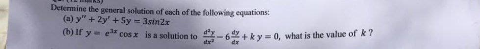 Determine the general solution of each of the following equations:
(a) y" + 2y' + 5y = 3sin2x
(b) If y = e³x cos x is a solution to
d²y -6+ ky = 0, what is the value of k?
dx2
dx