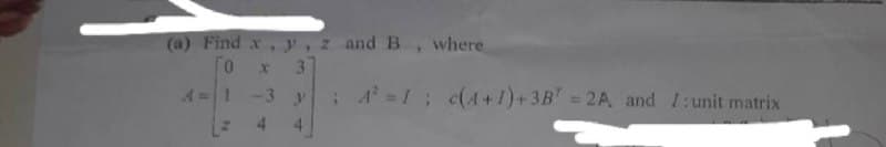 (a) Find x, y, z and B, where
0
A = 1
3
-3 y A² = 1; c(4+1)+3B7 = 2A and /:unit matrix