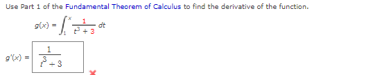 Use Part 1 of the Fundamental Theorem of Calculus to find the derivative of the function.
g(x) =
dt
1
g'(x) =
+3
