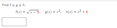 Find fogoh.
f(x) = Vx - 5, g(x) = x2, h(x) = x + 8
%3D
