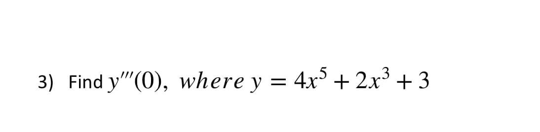 3) Find y"(0), where y = 4x³ + 2x³ + 3
