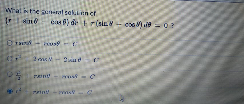 What is the general solution of
(r +sin 0
cos €) dr + r(sin 6 + cos 0) de
=0?
%3D
O rsin
Tsine
rcose
2 + 2 cos 0
2 sin 0
+ rsine
rcose= C
2+ rsin0
rcose C
