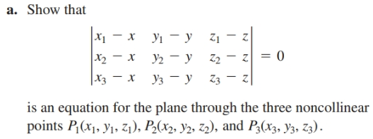 a. Show that
|X — х У1 - у
Z1
X2 - x
Z2 - z = 0
Y2 - y
|Xз — х Уз — у 23 —
is an equation for the plane through the three noncollinear
points P,(x1, y1, Z1), P2(x2, Y2, Z2), and P3(x3, y3, Z3).
