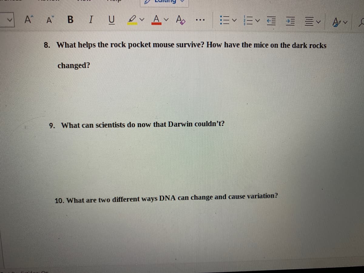 A A B IU
A.
A
8. What helps the rock pocket mouse survive? How have the mice on the dark rocks
changed?
9. What can scientists do now that Darwin couldn't?
10. What are two different ways DNA can change and cause variation?
