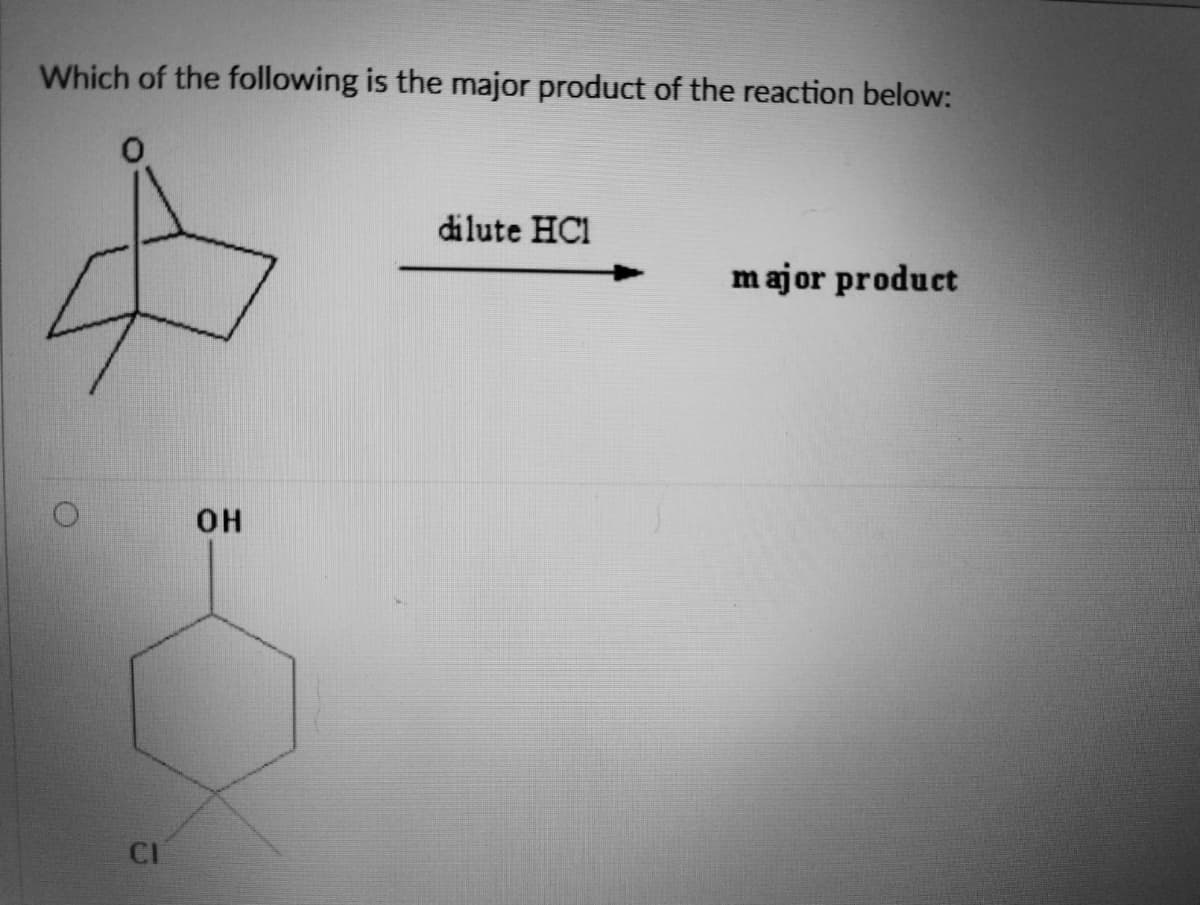 Which of the following is the major product of the reaction below:
CI
OH
dilute HC1
major product