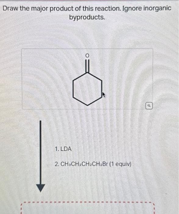 Draw the major product of this reaction. Ignore inorganic
byproducts.
1. LDA
2. CH3CH₂CH2CH₂Br (1 equiv)
E
1
1
1