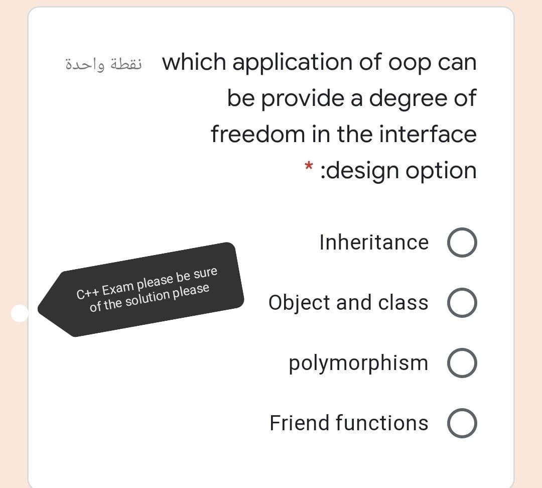 öslg ähäi which application of oop can
be provide a degree of
freedom in the interface
*:design option
Inheritance O
C++ Exam please be sure
of the solution please
Object and class O
polymorphism O
Friend functions O
