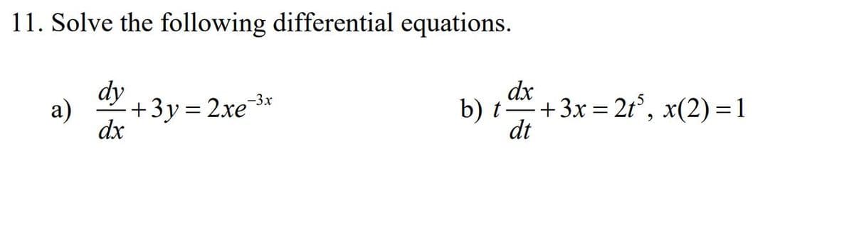 11. Solve the following differential equations.
dy
dx
b) t
+ 3х %3D2г, х(2) %3D1
dt
-3x
a)
+3y = 2xe
dx
