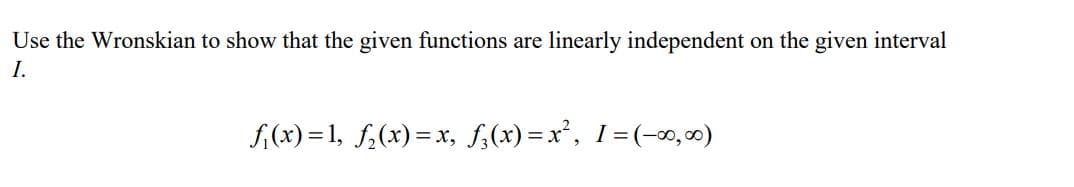 Use the Wronskian to show that the given functions are linearly independent on the given interval
I.
f(x) =1, f,(x)= x, f,(x) = x', I=(-00,00)
