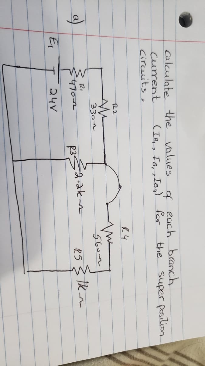 Calculate the values a each branch
current
circuits,
(IB,g IBs , Ieg)' for
the super posilion
R4
330-2
5602
RI
Ik m
p3
E
24V
