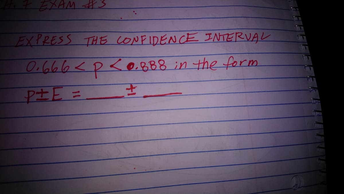 EXAM 3
EXPRESS THE CONFIDENCE INTERVAL
O.666<p<0&88
in the form
P士E =
