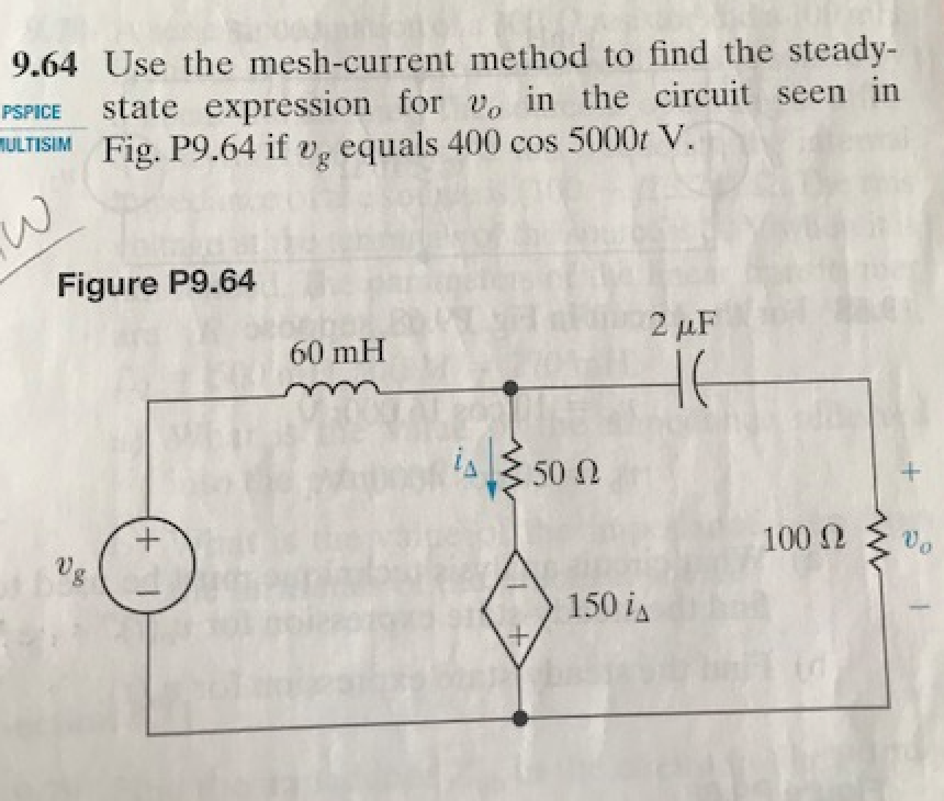 9.64 Use the mesh-current
method to find the steady-
PSPICE state expression for v, in the circuit seen in
MULTISIM Fig. P9.64 if g equals 400 cos 5000t V.
W
Figure P9.64
+
60 mH
is
+
50 Ω
150 i
2 μF
не
100 Ω
+