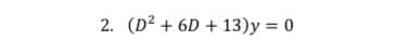 2. (D2 + 6D + 13)y = 0
