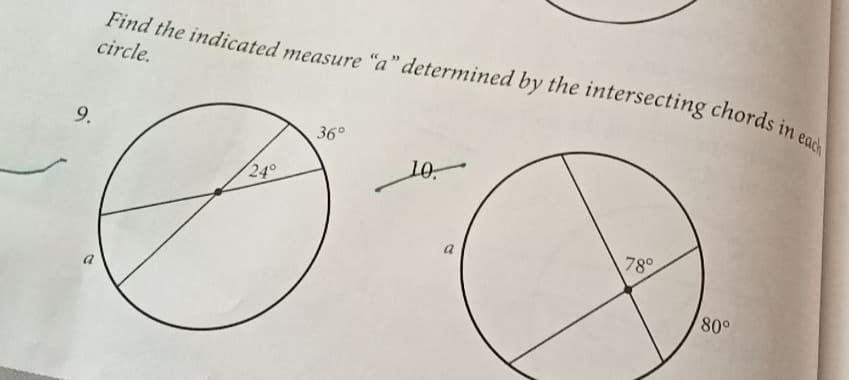 Find the indicated measure "a" determined by the intersecting chords in each
circle.
9.
36°
240
78°
80°
