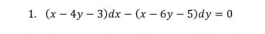 1. (x- 4y- 3)dx - (x- 6y - 5)dy 0
