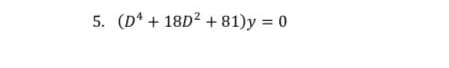 5. (D* + 18D² + 81)y = 0
