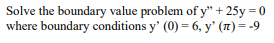 Solve the boundary value problem of y" +25y = 0
where boundary conditions y' (0) = 6, y' (n) = -9