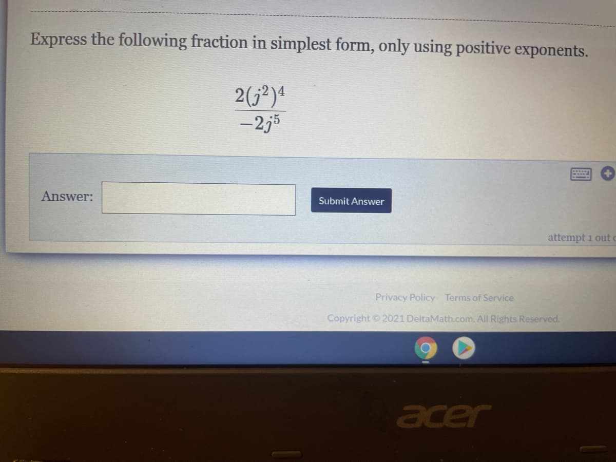 Express the following fraction in simplest form, only using positive exponents.
2(j²)4
-2j5
Answer:
Submit Answer
attempt 1 out
Privacy Policy Terms of Service
Copyright 2021 DeltaMath.com. All Rights Reserved.
acer
