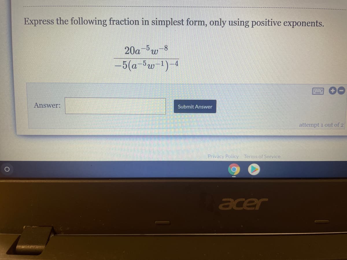 Express the following fraction in simplest form, only using positive exponents.
20a-w-8
-5(a-5w-1)-4
Answer:
Submit Answer
attempt 1 out of 2
Privacy Policy Terms of Service
acer
