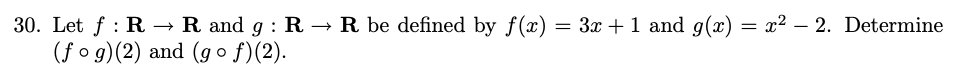 30. Let f: R
R and g : R → R be defined by f(x) = 3x + 1 and g(x) = x² - 2. Determine
(fog)(2) and (gof)(2).