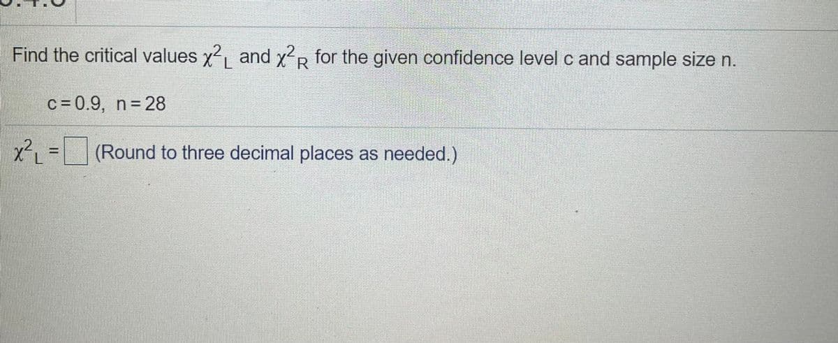 Find the critical values y, and y for the given confidence level c and sample size n.
R
c = 0.9, n= 28
(Round to three decimal places as needed.)
