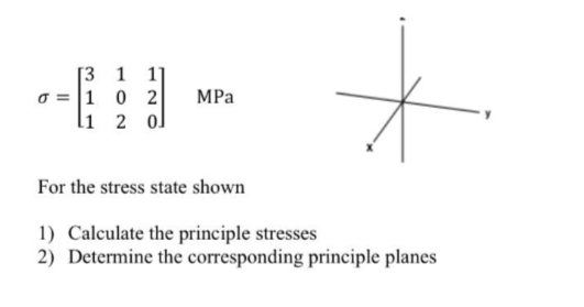 1]
o = 1 0 2
li 2 ol
[3 1
MPa
For the stress state shown
1) Calculate the principle stresses
2) Determine the corresponding principle planes
