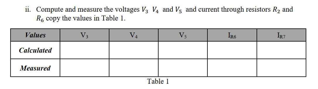 ii. Compute and measure the voltages V3 V4 and Vs and current through resistors R2 and
R6 copy the values in Table 1.
VA
V5
IR6
IR7
Values
V3
Calculated
Мeasured
Table 1
