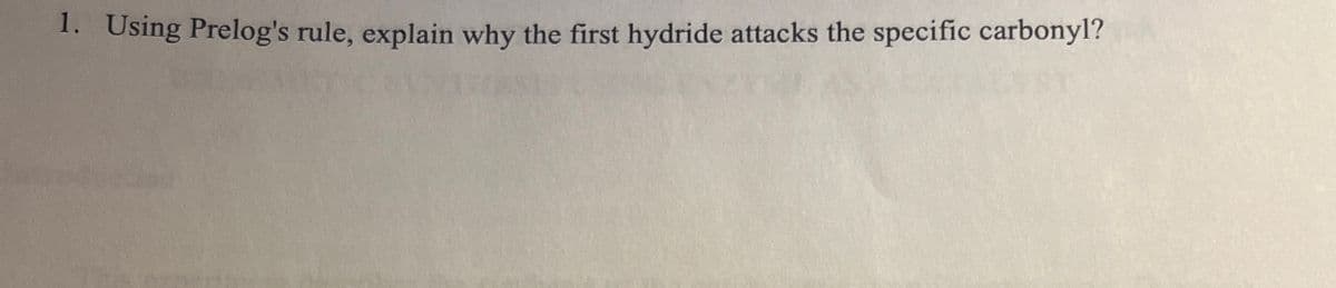 1. Using Prelog's rule, explain why the first hydride attacks the specific carbonyl?