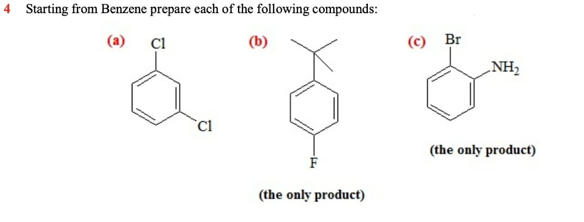 4 Starting from Benzene prepare each of the following compounds:
(a)
Cl
(c) Br
NH2
(the only product)
F
(the only product)
