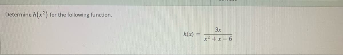 Determine h(x2)
for the following function.
3x
h(x)
x2 + x -6
