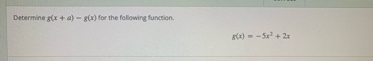Determine g(x + a) - g(x) for the following function.
g(x) = -5x2 + 2x
